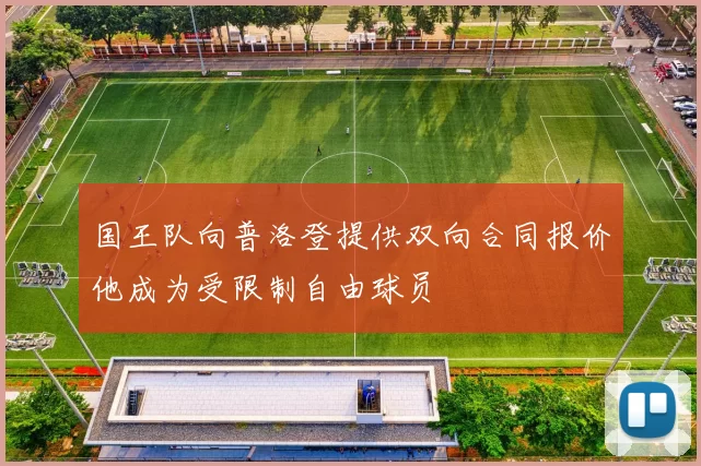 国王队向普洛登提供双向合同报价他成为受限制自由球员